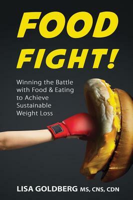 Food Fight: Winning the Battle with Food and Eating to Achieve Sustainable Weight Loss by Lisa Goldberg