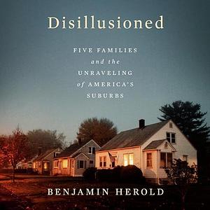 Disillusioned: Five Families and the Unraveling of America's Suburbs by Benjamin Herold