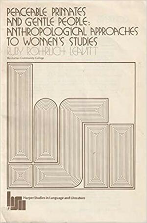 Peaceable Primates and Gentle People: Anthropological Approaches to Women's Studies by Ruby Rohrlich