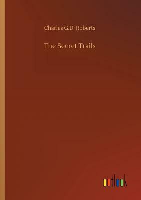 The Secret Trails by Charles G. D. Roberts