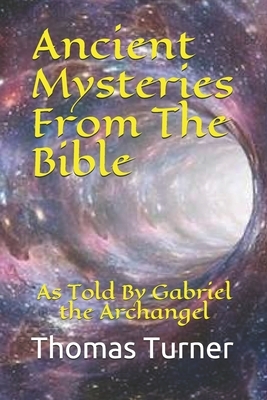 Ancient Mysteries From The Bible: As Told By Gabriel the Archangel by Thomas Turner