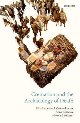 Cremation and the Archaeology of Death by Jessica Cerezo-Román, Anna Wessman, Howard M.R. Williams