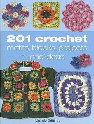 201 Crochet Motifs, Blocks, ProjectsIdeas by Melody Griffiths