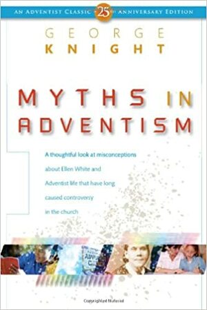 Myths in Adventism: An Interpretive Study of Ellen White, Education, and Related Issues by George R. Knight