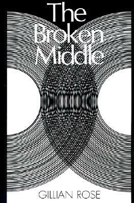 The Broken Middle: Out of Our Ancient Society by Gillian Rose