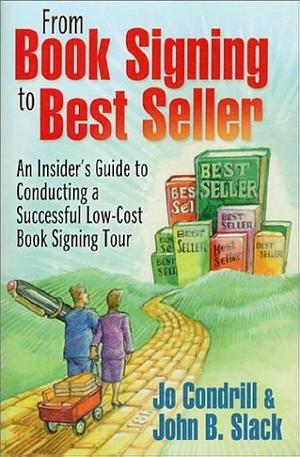 From Book Signing to Best Seller: An Insider's Guide to Conducting a Successful Low-Cost Book Signing Tour by John B. Slack, Jo Condrill