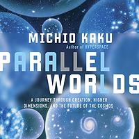 Parallel Worlds: A Journey Through Creation, Higher Dimensions, and the Future of the Cosmos by Michio Kaku