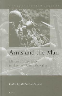 Arms and the Man: Military History Essays in Honor of Dennis Showalter by 