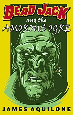 Dead Jack and the Case of the Amorous Ogre by James Aquilone