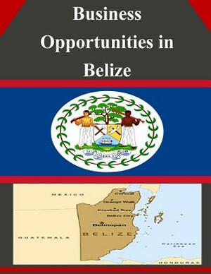 Business Opportunities in Belize by U. S. Department of Commerce