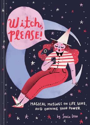 Witch, Please: Magical Musings on Life, Love, and Owning Your Power by Sonia Lazo