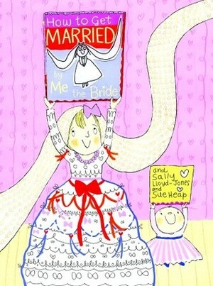 How to Get Married ... by Me, the Bride by Sue Heap, Sally Lloyd-Jones