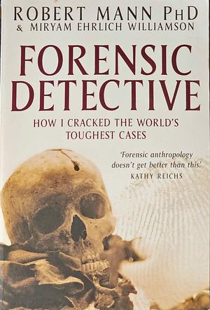 Forensic Detective: How I Cracked the World's Toughest Cases by Robert Mann