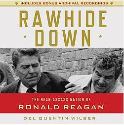 Rawhide Down: The Near Assassination of Ronald Reagan by Del Quentin Wilber