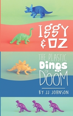 Iggy & Oz: The Plastic Dinos of Doom by J. J. Johnson
