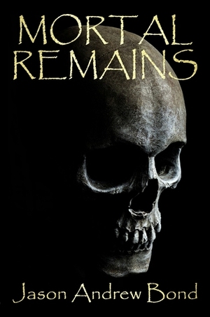 Mortal Remains by Jason Andrew Bond