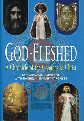 God-Fleshed: A Chronicle of the Comings of Christ by Roy Abraham Varghese, Rachel Varghese, Mary Varghese