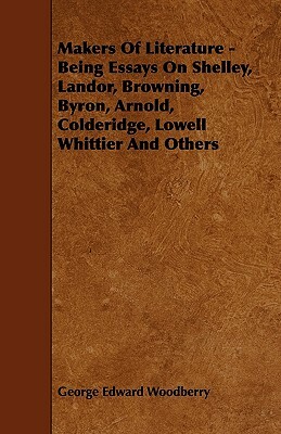 Makers Of Literature - Being Essays On Shelley, Landor, Browning, Byron, Arnold, Colderidge, Lowell Whittier And Others by George Edward Woodberry