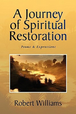 A Journey of Spiritual Restoration: Poems & Expressions by Robert Williams
