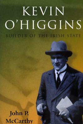 Kevin O'Higgins: Builder of the Irish State by John McCarthy