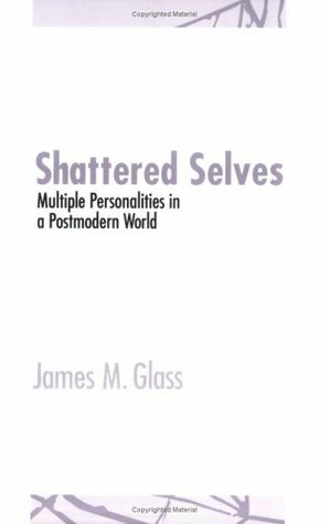 Shattered Selves: Multiple Personality in a Postmodern World by James M. Glass