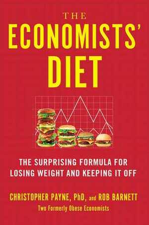 The Economists' Diet: The Surprising Formula for Losing Weight and Keeping It Off by Rob Barnett, Christopher Payne