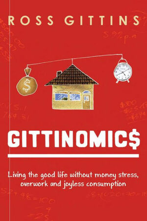 Gittinomics: Living the Good Life Without Money Stress, Overwork and Joyless Consumption by Ross Gittins