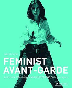 Feminist Avant-Garde: Art of the 1970s in the Sammlung Verbund Collection, Vienna by Gabriele Schor
