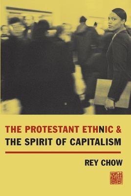 The Protestant Ethnic and the Spirit of Capitalism by Rey Chow