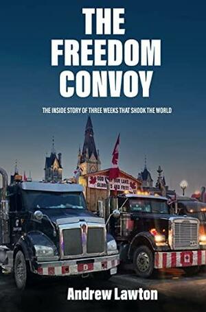 The Freedom Convoy: The Inside Story of Three Weeks that Shook the World by Andrew Lawton