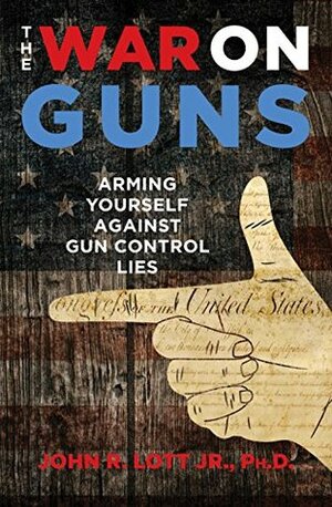 The War on Guns: Arming Yourself Against Gun Control Lies by John R. Lott Jr.