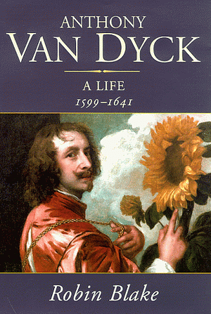 Anthony Van Dyck: A Life, 1599 1641 by Robin Blake
