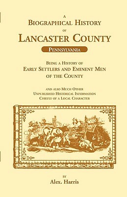 A Biographical History of Lancaster County (Pennsylvania): Being a History of Early Settlers and Eminent Men of the County by Alex Harris