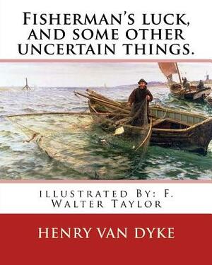 Fisherman's luck, and some other uncertain things. By: Henry van Dyke: illustrated By: F. Walter Taylor (Philadelphia, 1874 - 1921) by Henry Van Dyke, F. Walter Taylor