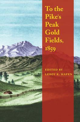 To the Pike's Peak Gold Fields, 1859 by Leroy R. Hafen