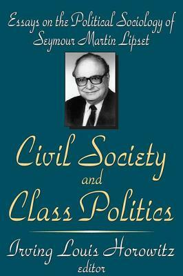 Civil Society and Class Politics: Essays on the Political Sociology of Seymour Martin Lipset by Irving Louis Horowitz