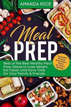 Meal Prep: Healthy Meal Prep Recipes to Lose Weight and Save Time for Your Family and Friends by Amanda Rice