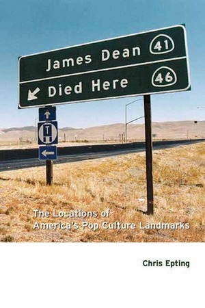James Dean Died Here: The Locations of America's Pop Culture Landmarks by Chris Epting