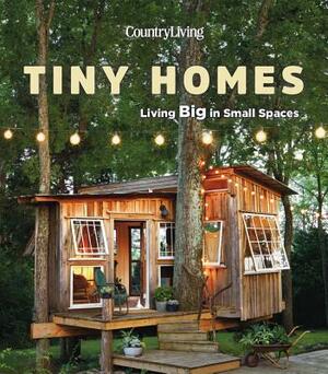 Country Living Tiny Homes: Living Big in Small Spaces by Country Living