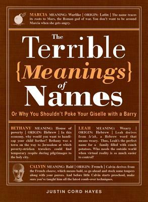 The Terrible Meanings of Names: Or Why You Shouldn't Poke Your Giselle with a Barry by Justin Cord Hayes