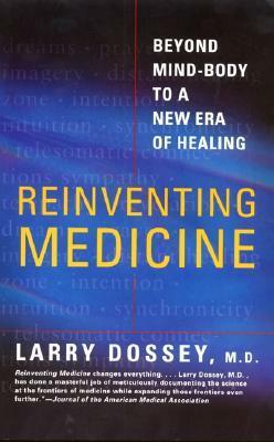 Reinventing Medicine: Beyond Mind-Body to a New Era of Healing by Larry Dossey