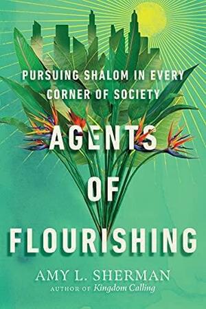 Agents of Flourishing: Pursuing Shalom in Every Corner of Society by Amy L. Sherman