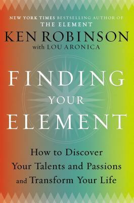 Finding Your Element: How to Discover Your Talents and Passions and Transform Your Life by Ken Robinson, Lou Aronica