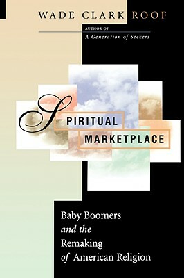 Spiritual Marketplace: Baby Boomers and the Remaking of American Religion by Wade Clark Roof