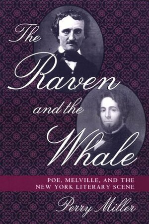 The Raven and the Whale: Poe, Melville, and the New York Literary Scene by Perry Miller