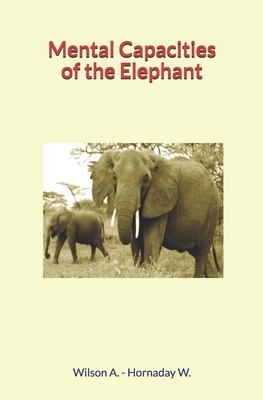 Mental Capacities of the Elephant by Andrew Wilson, William Temple Hornaday