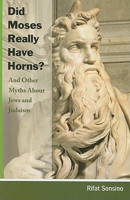 Did Moses Really Have Horns? and Other Myths about Jews and Judaism by Rifat Sonsino