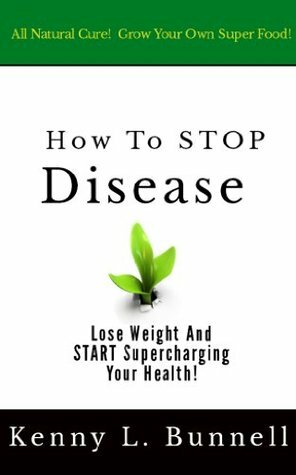 How To STOP Disease: Lose Weight And START Supercharging Your Health! by Kenny Bunnell