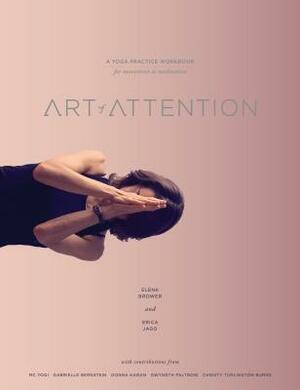 Art of Attention: A Yoga Practice Workbook for Movement as Meditation by Elena Brower, Erica Jago