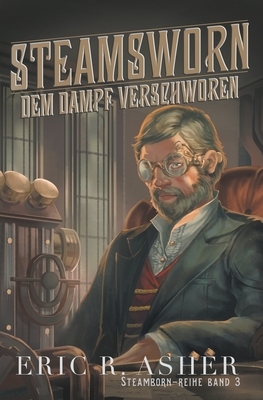 Steamsworn - Dem Dampf verschworen by Eric R. Asher